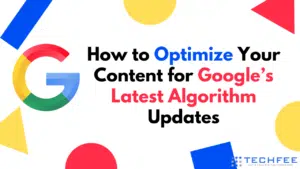 How to Optimize Your Content for Google’s Latest Algorithm Updates